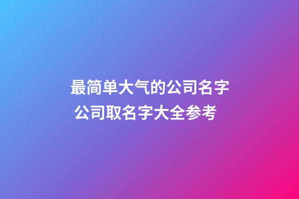 最简单大气的公司名字 公司取名字大全参考-第1张-公司起名-玄机派